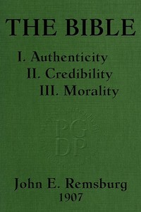 The Bible: I. Authenticity II. Credibility III. Morality by John E. (John Eleazer) Remsburg