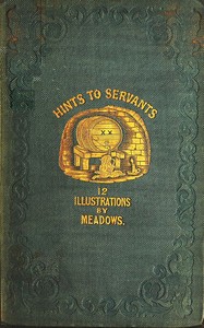 Hints to servants : $b being a poetical and modernised version of Dean Swift's celebrated "Directions to servants;" in which something is added to the original text, but those passages are omitted which cannot with propriety be read aloud in a kitchen by John Jones