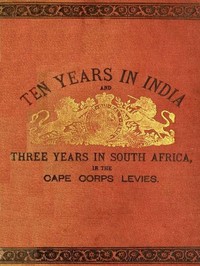 Ten Years in India, in the 16th Queen's Lancers, and Three Years in South Africa, in the Cape Corps Levies by W. J. D. Gould