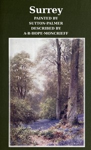 Surrey
Painted by Sutton Palmer; Described by A.R. Hope Moncrieff by A. R. Hope (Ascott Robert Hope) Moncrieff