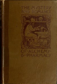 The Mystery and Romance of Alchemy and Pharmacy by C. J. S. (Charles John Samuel) Thompson