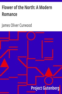 Flower of the North: A Modern Romance by James Oliver Curwood