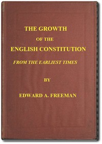 The Growth of the English Constitution from the Earliest Times by Edward A. (Edward Augustus) Freeman