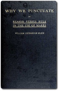 Why We Punctuate; or, Reason Versus Rule in the Use of Marks by William Livingston Klein