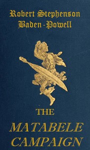 The Matabele Campaign
Being a Narrative of the Campaign in Suppressing the Native Rising in Matabeleland and Mashonaland, 1896 by Robert Stephenson Smyth Baden-Powell Baden-Powell of Gilwell