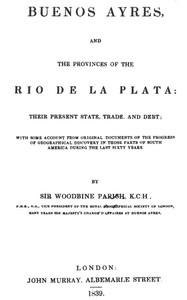 Buenos Ayres and the Provinces of the Rio de La Plata
Their Present State, Trade, and Debt by Woodbine Parish