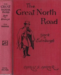 The Great North Road, the Old Mail Road to Scotland: York to Edinburgh by Charles G. (Charles George) Harper