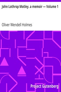 John Lothrop Motley. a memoir — Volume 1 by Oliver Wendell Holmes
