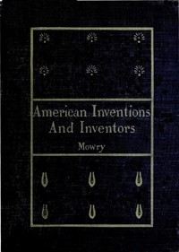 American Inventions and Inventors by William A. (William Augustus) Mowry