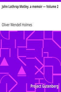 John Lothrop Motley. a memoir — Volume 2 by Oliver Wendell Holmes
