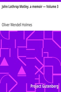 John Lothrop Motley. a memoir — Volume 3 by Oliver Wendell Holmes