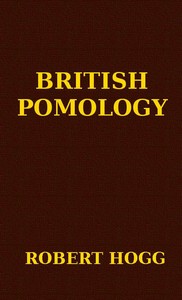 British Pomology
Or, the History, Description, Classification, and Synonymes, of the Fruits and Fruit Trees of Great Britain by Robert Hogg