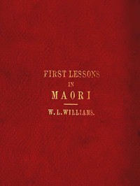 First Lessons in the Maori Language, with a Short Vocabulary by W. L. (William Leonard) Williams