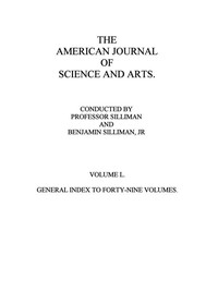 The American Journal of Science and Arts, Volume 50 (First Series)
General Index to Forty-Nine Volumes by Various