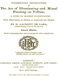 Elementary Instruction in the Art of Illuminating and Missal Painting on Vellum
A Guide to Modern Illuminators by D. (David) Laurent de Lara