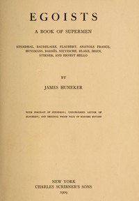 Egoists, A Book of Supermen
Stendhal, Baudelaire, Flaubert, Anatole France, Huysmans, Barrès, Nietzsche, Blake, Ibsen, Stirner, and Ernest Hello by James Huneker