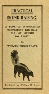 Practical Skunk Raising
A Book of Information Concerning the Raising of Skunks for Profit by William Edwin Pratt
