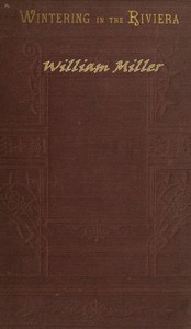Wintering in the Riviera
With Notes of Travel in Italy and France, and Practical Hints to Travellers by William James Miller