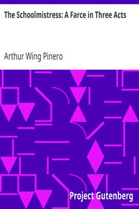 The Schoolmistress: A Farce in Three Acts by Arthur Wing Pinero