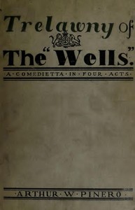 Trelawny of The "Wells": A Comedietta in Four Acts by Arthur Wing Pinero