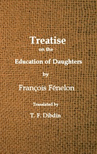 Fenelon's Treatise on the Education of Daughters
Translated from the French, and Adapted to English Readers by François de Salignac de La Mothe- Fénelon