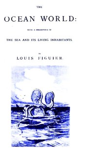 The Ocean World: Being a Description of the Sea and Its Living Inhabitants. by Louis Figuier
