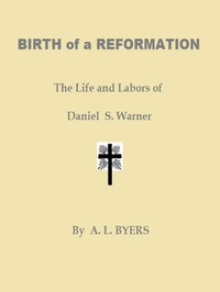 Birth of a Reformation; Or, The Life and Labors of Daniel S. Warner by A. L. (Andrew L.) Byers