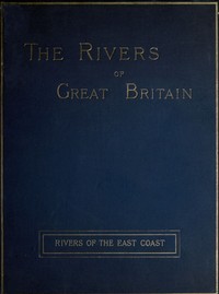 The Rivers of Great Britain, Descriptive, Historical, Pictorial: Rivers of the East Coast by Various