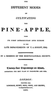 The different modes of cultivating the pine-apple
From its first introduction into Europe to the late improvements of T.A. Knight, esq. by J. C. (John Claudius) Loudon