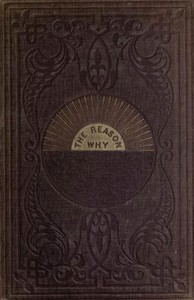 The Reason Why
A Careful Collection of Many Hundreds of Reasons for Things Which, Though Generally Believed, Are Imperfectly Understood by Robert Kemp Philp