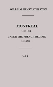 Montreal, 1535-1914. Vol. 1. Under the French Régime, 1535-1760 by William H. (William Henry) Atherton