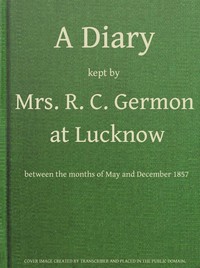 A Diary Kept by Mrs. R. C. Germon, at Lucknow, Between the Months of May and December, 1857 by Maria Germon
