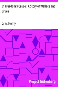 In Freedom's Cause : A Story of Wallace and Bruce by G. A. (George Alfred) Henty