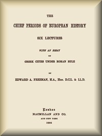 The Chief Periods of European History
Six lectures read in the University of Oxford in Trinity term, 1885 by Edward A. (Edward Augustus) Freeman