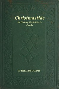 Christmastide: Its History, Festivities, and Carols by William Sandys