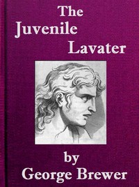 The Juvenile Lavater; or, A Familiar Explanation of the Passions of Le Brun
Calculated for the Instruction & Entertainment of Young Persons; Interspersed with Moral and Amusing Tales by George Brewer