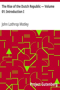 The Rise of the Dutch Republic — Volume 01: Introduction I by John Lothrop Motley