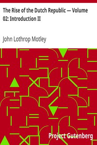 The Rise of the Dutch Republic — Volume 02: Introduction II by John Lothrop Motley