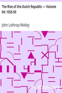 The Rise of the Dutch Republic — Volume 04: 1555-59 by John Lothrop Motley
