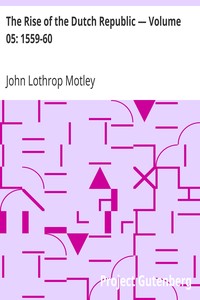 The Rise of the Dutch Republic — Volume 05: 1559-60 by John Lothrop Motley