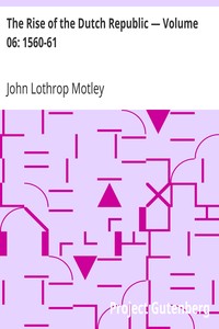 The Rise of the Dutch Republic — Volume 06: 1560-61 by John Lothrop Motley