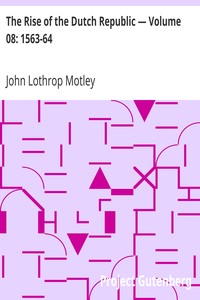 The Rise of the Dutch Republic — Volume 08: 1563-64 by John Lothrop Motley