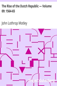 The Rise of the Dutch Republic — Volume 09: 1564-65 by John Lothrop Motley