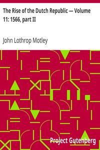 The Rise of the Dutch Republic — Volume 11: 1566, part II by John Lothrop Motley