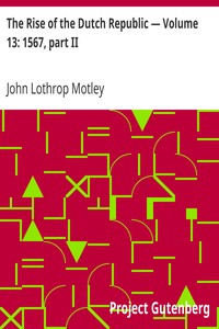 The Rise of the Dutch Republic — Volume 13: 1567, part II by John Lothrop Motley