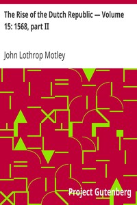 The Rise of the Dutch Republic — Volume 15: 1568, part II by John Lothrop Motley
