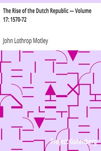 The Rise of the Dutch Republic — Volume 17: 1570-72 by John Lothrop Motley