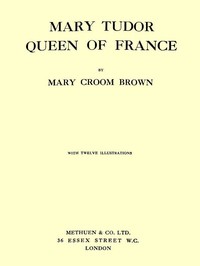 Mary Tudor, Queen of France by Mary Croom Brown
