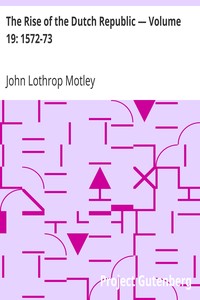 The Rise of the Dutch Republic — Volume 19: 1572-73 by John Lothrop Motley