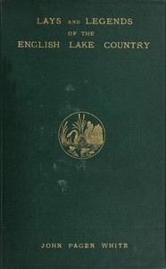 Lays and Legends of the English Lake Country
With Copious Notes by John Pagen White